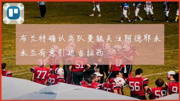 布兰特确认离队曼联关注阿德耶米米兰有意引进吉拉西