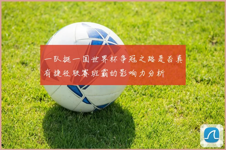 一队挺一国世界杯争冠之路是否真有捷径联赛班霸的影响力分析