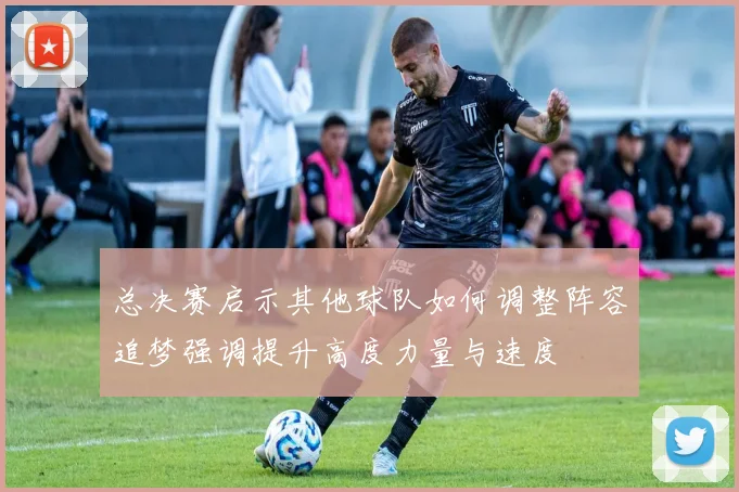 总决赛启示其他球队如何调整阵容追梦强调提升高度力量与速度