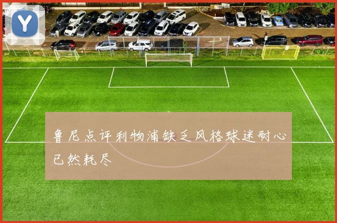 鲁尼点评利物浦缺乏风格球迷耐心已然耗尽